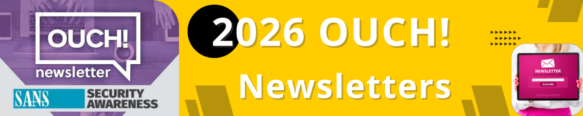 This image is a promotional banner for the SANS 2026 OUCH! Newsletter.  The banner has a purple section on the left and a bright yellow section on the right. Left Section (Purple) Dominant text in white: "OUCH!" inside a speech bubble graphic. Smaller text below "OUCH!": "newsletter". In the bottom-left corner, two teal boxes contain white text: "SANS" in the top box and "SECURITY AWARENESS" in the bottom box. The background shows a blurred office scene with people working on laptops. Right Section (Yellow)