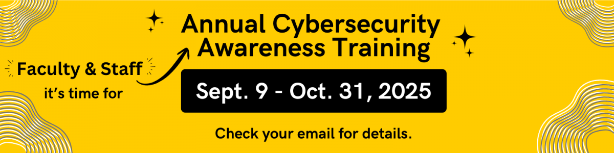 Faculty and staff it's time for Annual Cybersecurity Awareness Training Sept. 9 - Oct. 31 Check Email for Details
